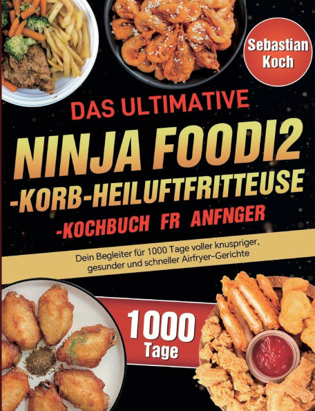 Das ultimative Ninja Foodi 2-Korb-Heiï¿½luftfritteuse-Kochbuch fï¿½r Anfï¿½nger: Dein Begleiter fï¿½r 1000 Tage voller knuspriger, gesunder und schneller Airfryer-Gerichte