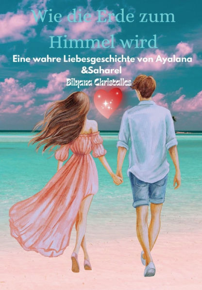 Wie die Erde zum Himmel wird: Eine wahre Liebesgeschichte von Ayalana und Saharel