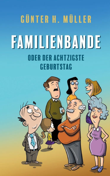 Familienbande - oder der achtzigste Geburtstag: Ein satirischer Familienroman
