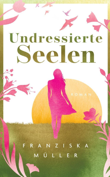 Undressierte Seelen: Spiritueller Entwicklungsroman Ã¯Â¿Â½ber Selbstfindung, Freiheit und den Mut, authentisch zu leben