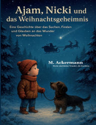 Title: Ajam, Nicki und das Weihnachtsgeheimnis: Eine Geschichte Ã¯Â¿Â½ber das Suchen, Finden und Glauben an das Wunder von Weihnachten, Author: Martin Ackermann