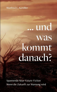 Title: ... und was kommt danach?: Wenn die Zukunft zur Warnung wird, Author: Manfred E Aumiller
