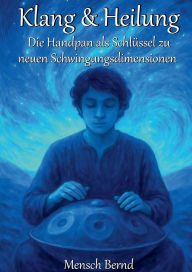 Title: Klang & Heilung: Die Handpan als Schlï¿½ssel zu neuen Schwingungsdimensionen, Author: Bernd Brettschneider