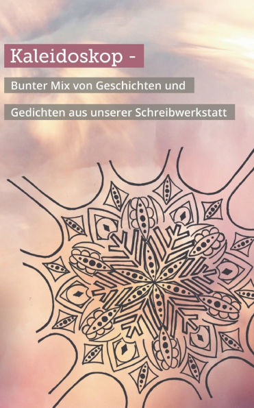 Kaleidoskop: - Bunter Mix von Geschichten und Gedichten aus unserer Schreibwerkstatt