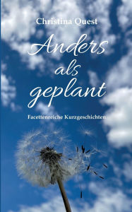 Title: Anders als geplant: Facettenreiche Kurzgeschichten, Author: Christina Quest