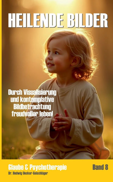 Heilende Bilder: Durch Visualisierung und kontemplative Bildbetrachtung freudvoller leben