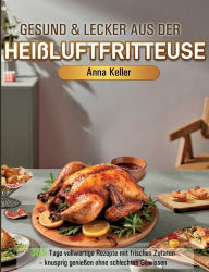 Title: Gesund & Lecker aus der HeiÃ¯Â¿Â½luftfritteuse: 365 Tage vollwertige Rezepte mit frischen Zutaten - knusprig genieÃ¯Â¿Â½en ohne schlechtes Gewissen, Author: Anna Keller
