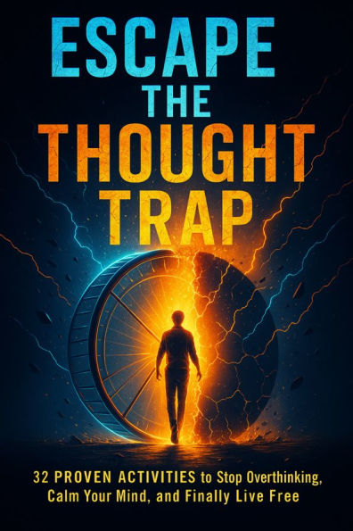 Escape the Thought Trap: 32 Proven Activities to Stop Overthinking, Calm Your Mind, and Finally Live Free
