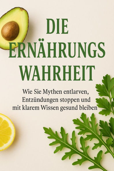 Die Ernährungswahrheit Wie Sie Mythen entlarven, Entzündungen stoppen und mit klarem Wissen gesund bleiben