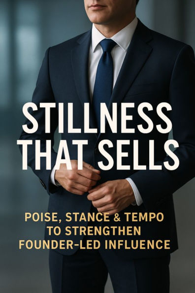 Stillness That Sells: Poise, Stance & Tempo to Strengthen Founder-Led Influence