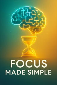 Title: Focus Made Simple Mastering Attention in Short Bursts for Maximum Productivity, Author: Calla Beaumont