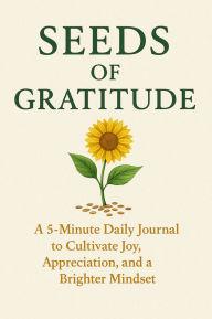 Title: Seeds of Gratitude A 5-Minute Daily Journal to Cultivate Joy, Appreciation, and a Brighter Mindset, Author: Rhea Lockwood