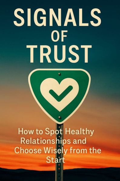 Signals of Trust How to Spot Healthy Relationships and Choose Wisely from the Start