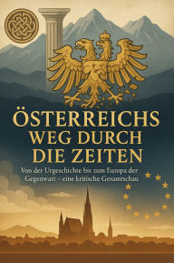 Title: Österreichs Weg durch die Zeiten Von der Urgeschichte bis zum Europa der Gegenwart - eine kritische Gesamtschau, Author: Leon Hartmann
