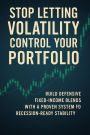 Stop Letting Volatility Control Your Portfolio: Build Defensive Fixed-Income Blends with a Proven System for Recession-Ready Stability
