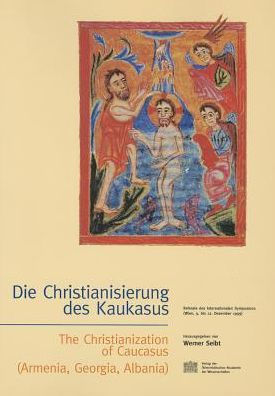 Die Christianisierung des Kaukasus - The Christanization of Caucasus (Armenia; Georgia, Albania): Referate des Internationalen Symposions (Wien, 9.-12. Dezember 1999)