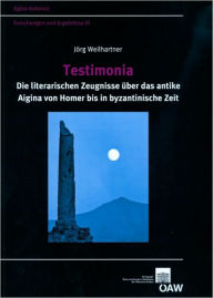 Title: Testimonia: Die literarischen Zeugnisse uber das antike Aigina von Homer bis in byzantische Zeit, Author: Jorg Weilhartner