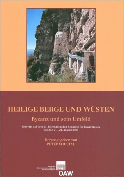 Heilige Berge und Wusten: Byzanz und sein Umfeld Referate auf dem 21. Internationalen Kongress fur Byzantinistik, London 21.-26. August 2006