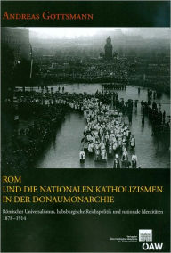 Title: Rom und die nationalen Katholizismen in der Donaumonarchie: Romischer Universalismus, habsburgische Reichspolitik und nationale Identitaten 1878-1914, Author: Andreas Gottsmann