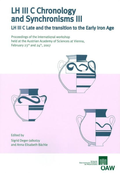 LH III C Chronology and Synchronisms III. LH III C Late and the transition to the Early Iron Age: Proceedings of the international workshop held at the Austrian Academy of Sciences at Vienna, February 23rd and 24th, 2007