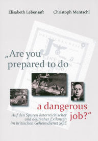 Title: 'Are you prepared to do a dangerous job?': Auf den Spuren osterreichischer und deutscher Exilanten im britischen Geheimdienst SOE, Author: Elisabeth Lebensaft