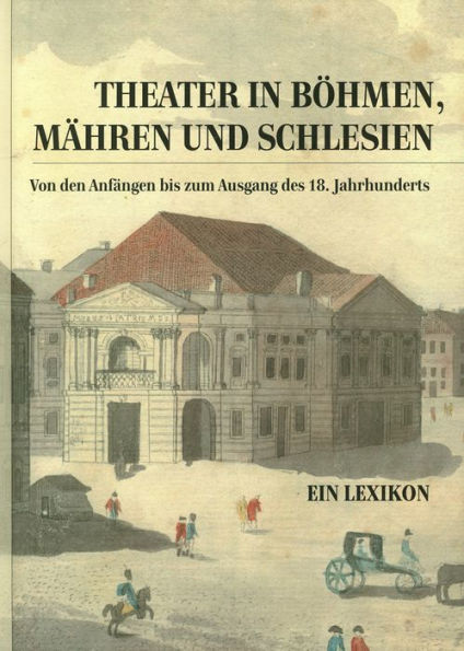 Theater in Bohmen, Mahren und Schlesien.: Von den Anfangen bis zum Ausgang des 18. Jahrhunderts. Ein Lexikon