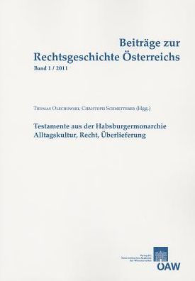 Beitrage zur Rechtsgeschichte Osterreichs, Band 1/2011: Testamente aus der Habsburgermonarchie: Alltagskultur, Recht, Uberlieferung