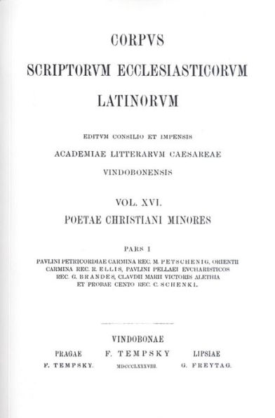 Poetae Christani Minores. Pars I: Paulini Petricordiae Carmina. Rec.: M. Petschenig. Orienth Carmina. Rec.: R. Ellis. Paulini Pellaei Eucharsutucis. Rec.: G. Brandner. Claudii Marii Victoris Alethia et Probaecento. Rec.: C. Schenkl