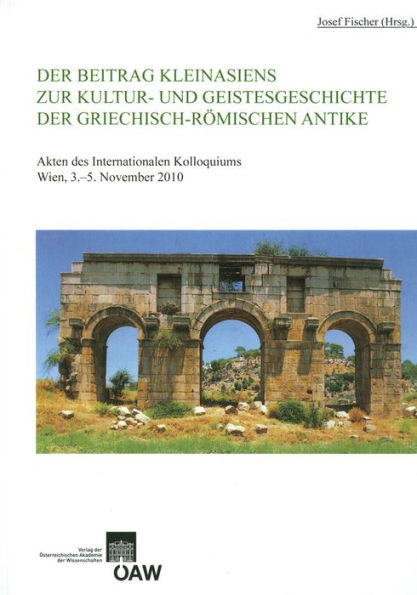 Der Beitrag Kleinasiens zur Kultur- und Geistesgeschichte der Griechisch-Romischen Antike: Akten des Internationalen Kolloquiums Wien, 3.-5. November 2010