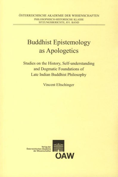 Buddhist Epistemology as Apologetics: Studies on the History, Self-understanding and Dogmatic Foundations of Late Indian Buddhist Philosophy