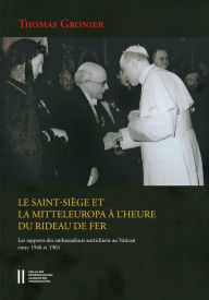 Title: Le Saint-Siege et la Mitteleuropa a l`heure du rideau de fer: Les rapports des amabassadeurs autrichiens au Vaticans entre 1946 -1961, Author: Thomas Gronier