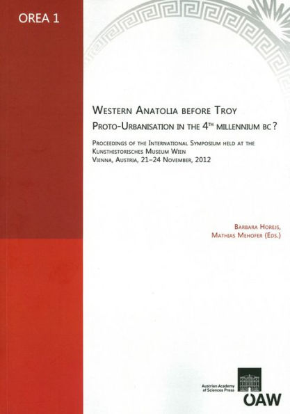 Western Anatolia before Troy. Proto-Urbanisation in the 4th Millenium BC?: Proceedings of the International Symposium held at the Kunsthistorisces Museum Wien Vienna, Austria, 21-24 November, 2012