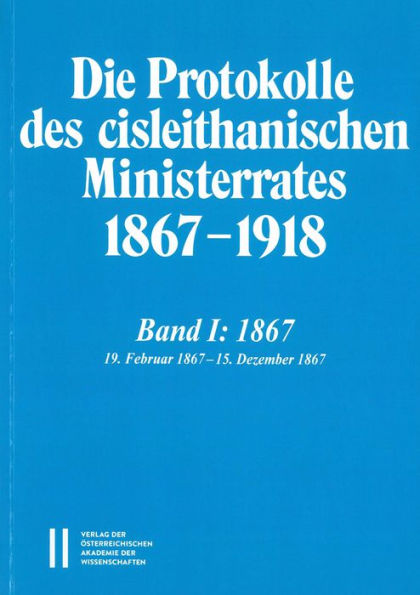 Die Protokolle des cisleithanischen Ministerrates 1867-1918, Band 1: 1867: 19. Februar 1867 - 15. Dezember 1867