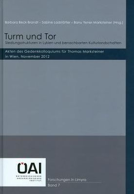 Turm und Tor: Siedlungsstrukturen in Lykien und benachbarten Kulturlandschaften: Akten des Gedenkkolloquiums fur Thomas Markensteiner in Wien, Nov. 2012