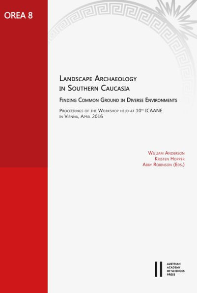 Landscape Archaeology in Southern Caucasia. Finding Common Ground in Diverse Environments: Proceedings of the Workshop held at 10th ICAANE in Vienna, April 2016