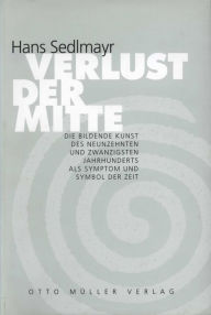 Title: Verlust der Mitte: Die bildende Kunst des 19. und 20. Jahrhunderts als Symptom und Symbol der Zeit, Author: Hans Sedlmayr