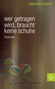 Title: Wer getragen wird, braucht keine Schuhe, Author: Carolina Schutti