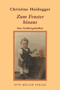 Title: Zum Fenster hinaus: Eine Nachkriegskindheit, Author: Christine Haidegger