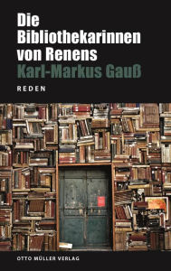 Title: Die Bibliothekarinnen von Renens: Reden, Author: Karl Markus Gauss