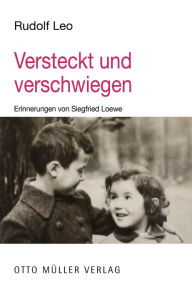 Title: Versteckt und verschwiegen: Erinnerungen von Siegfried Loewe, Author: Rudolf Leo