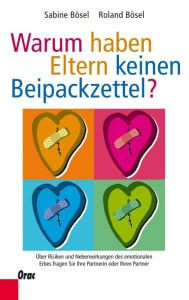 Title: Warum haben Eltern keinen Beipackzettel?: Über Risiken und Nebenwirkungen des emotionalen Erbes fragen Sie Ihre Partnerin oder Ihren Partner, Author: Sabine Bösel