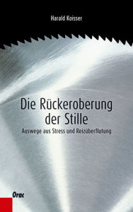 Title: Die Rückeroberung der Stille: Auswege aus Stress und Reizüberflutung, Author: Harald Koisser