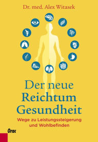 Title: Der neue Reichtum Gesundheit: Wege zu Leistungssteigerung und Wohlbefinden, Author: Alex Witasek