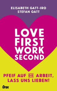 Title: Love first, work second: Pfeif auf die Arbeit, lass uns lieben!, Author: Elisabeth Gatt-Iro