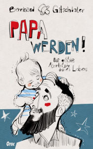 Title: Papa werden!: Das größte Abenteuer deines Lebens, Author: Bernhard Gitschtaler