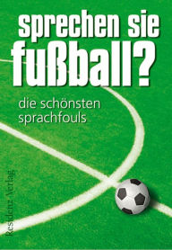 Title: Sprechen Sie Fußball? Band I: Die schönsten Sprachfouls, Author: Günther Eisenhuber