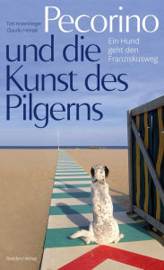 Title: Pecorino und die Kunst des Pilgerns: Ein Hund geht den Franziskusweg, Author: Toni Anzenberger