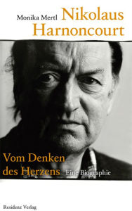 Title: Nikolaus Harnoncourt: Vom Denken des Herzens Eine Biographie, Author: Monika Mertl