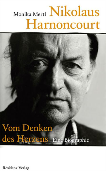 Nikolaus Harnoncourt: Vom Denken des Herzens Eine Biographie