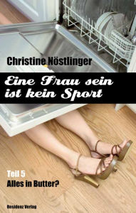 Title: Alles in Butter: Eine Frau sein ist kein Sport Teil 5, Author: Christine Nöstlinger